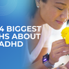 The 4 Biggest Myths About ADHD – Busted!