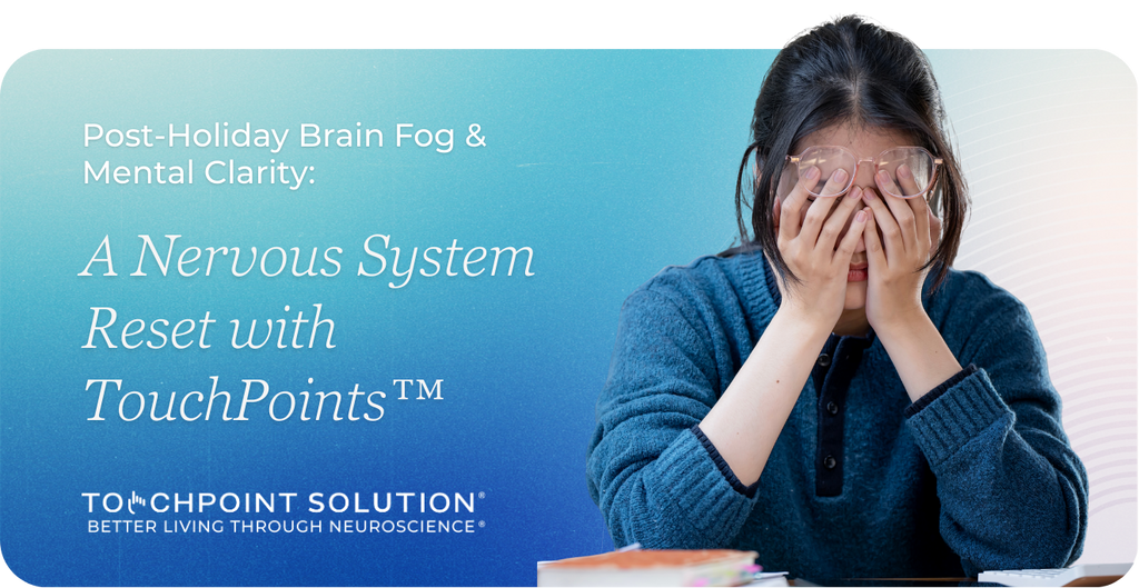 Post-Holiday Brain Fog & Mental Clarity: A Nervous System Reset with TouchPoints™
