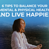 6 Tips To Balance Your Mental & Physical Health For A Happy Life